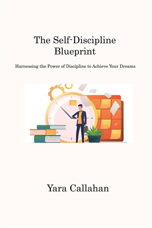 The Self-Discipline Blueprint: Harnessing the Power of Discipline to Achieve Your Dreams (Paperback)