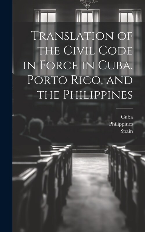 Translation of the Civil Code in Force in Cuba, Porto Rico, and the Philippines (Hardcover)