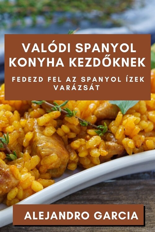 Val?i Spanyol Konyha Kezdőknek: Fedezd fel az Spanyol ?ek Var?s? (Paperback)