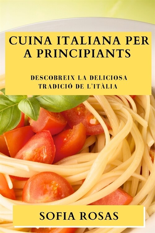 Cuina Italiana per a Principiants: Descobreix la Deliciosa Tradici?de lIt?ia (Paperback)