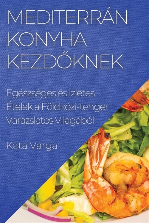 Mediterr? Konyha kezdőknek: Eg?zs?es ? ?letes ?elek a F?dk?i-tenger Var?slatos Vil??? (Paperback)