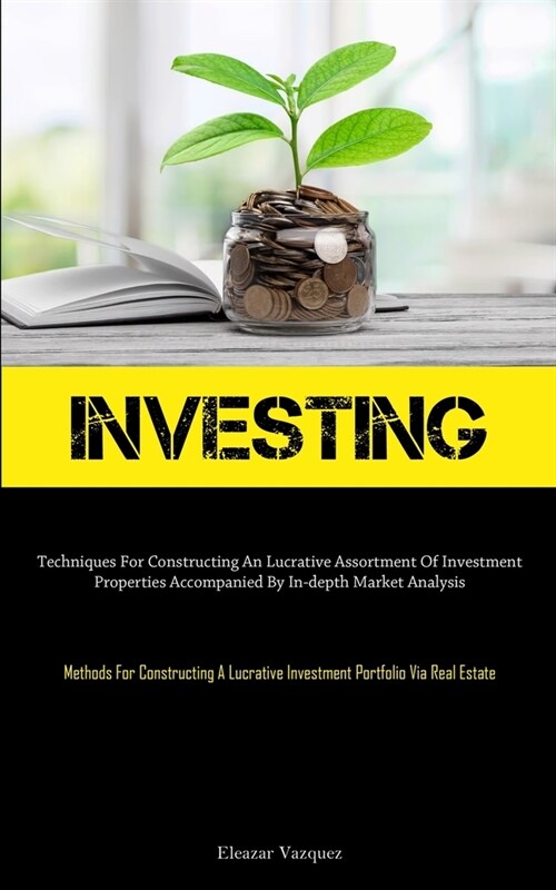 Investing: Techniques For Constructing An Lucrative Assortment Of Investment Properties Accompanied By In-depth Market Analysis ( (Paperback)