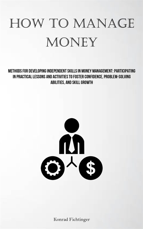 How To Manage Money: Methods For Developing Independent Skills In Money Management: Participating In Practical Lessons And Activities To Fo (Paperback)