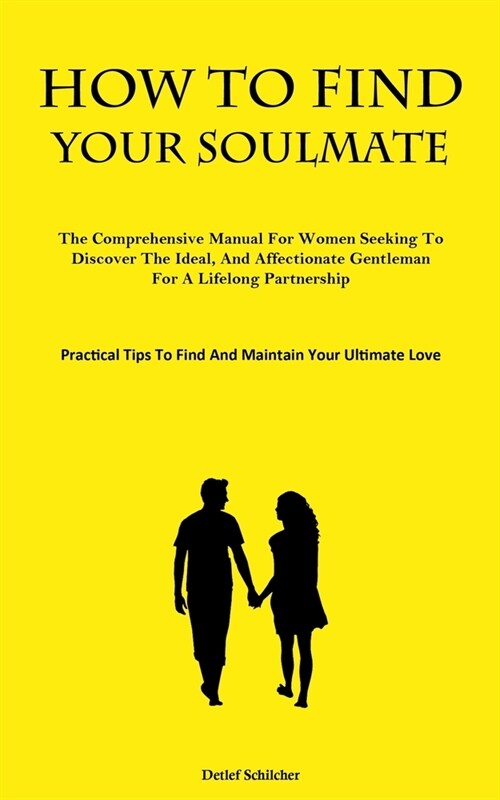 How To Find Your Soulmate: The Comprehensive Manual For Women Seeking To Discover The Ideal, And Affectionate Gentleman For A Lifelong Partnershi (Paperback)