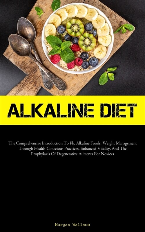 Alkaline Diet: The Comprehensive Introduction To Ph, Alkaline Foods, Weight Management Through Health-Conscious Practices, Enhanced V (Paperback)