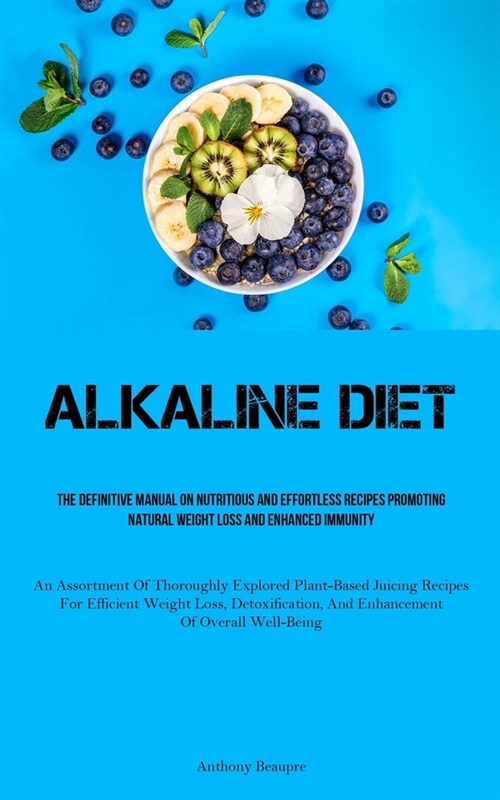 Alkaline Diet: The Definitive Manual On Nutritious And Effortless Recipes Promoting Natural Weight Loss And Enhanced Immunity (An Ass (Paperback)
