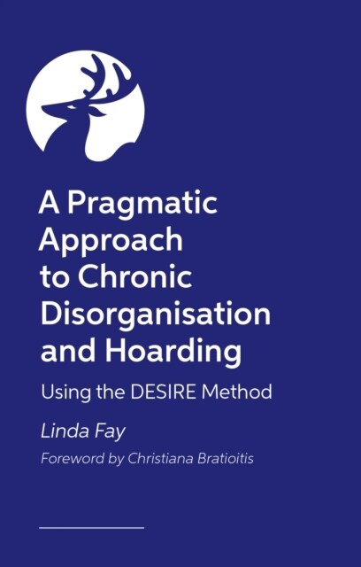 A Pragmatic Approach to Chronic Disorganisation and Hoarding : Using the DESIRE Method (Paperback)