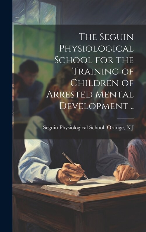 The Seguin Physiological School for the Training of Children of Arrested Mental Development .. (Hardcover)