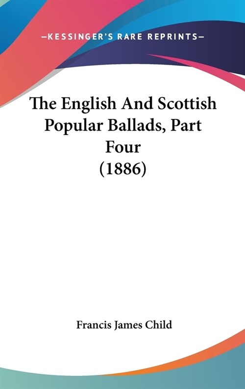 The English And Scottish Popular Ballads, Part Four (1886) (Hardcover)