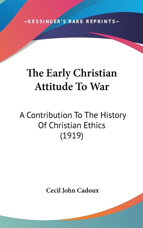The Early Christian Attitude To War: A Contribution To The History Of Christian Ethics (1919) (Hardcover)