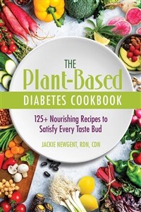 The Plant-Based Diabetes Cookbook: 125+ Nourishing Recipes to Satisfy Every Taste Bud (Paperback)