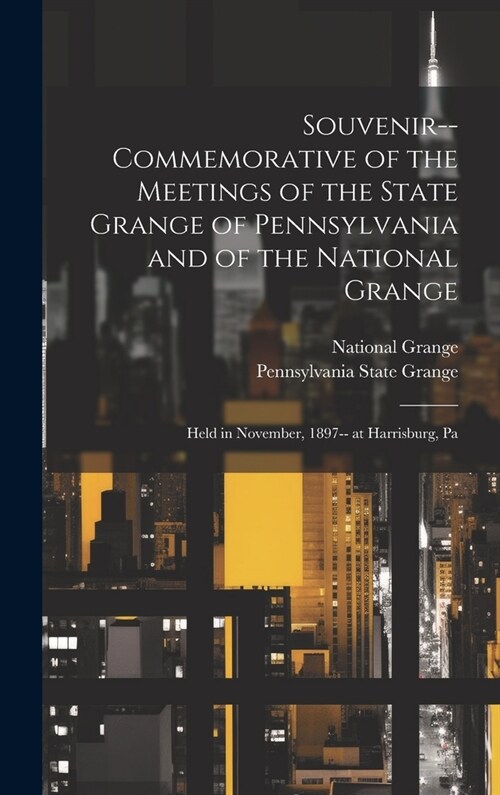 Souvenir-- Commemorative of the Meetings of the State Grange of Pennsylvania and of the National Grange [microform]: Held in November, 1897-- at Harri (Hardcover)