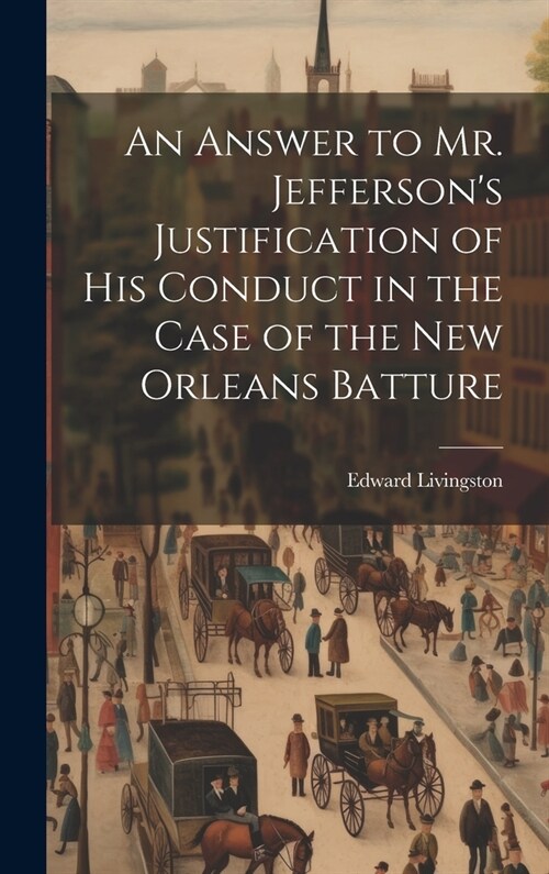 An Answer to Mr. Jeffersons Justification of his Conduct in the Case of the New Orleans Batture (Hardcover)