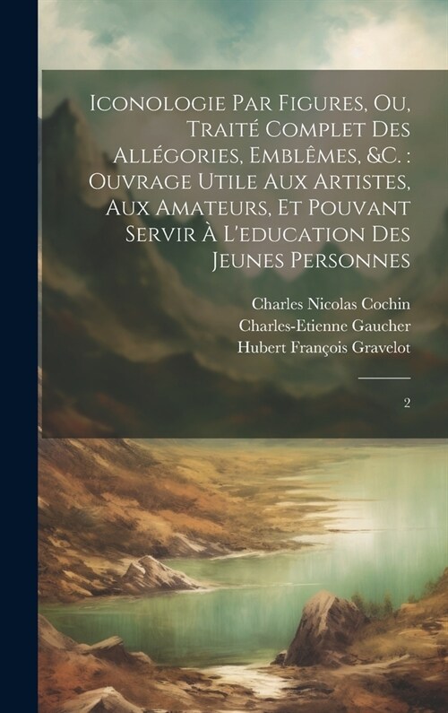 Iconologie par figures, ou, Trait?complet des all?ories, embl?es, &c.: ouvrage utile aux artistes, aux amateurs, et pouvant servir ?leducation de (Hardcover)