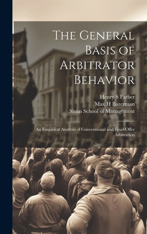 The General Basis of Arbitrator Behavior: An Empirical Analysis of Conventional and Final-offer Arbitration (Hardcover)