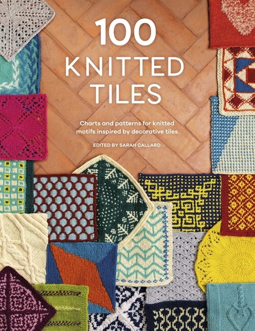 100 Knitted Tiles : Charts and Patterns for Knitted Motifs Inspired by Decorative Tiles (Paperback)