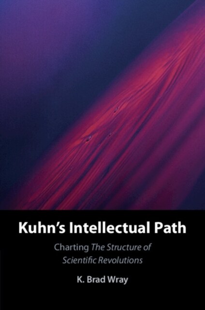 Kuhns Intellectual Path : Charting The Structure of Scientific Revolutions (Paperback)