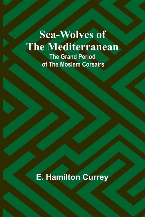 Sea-Wolves of the Mediterranean: The grand period of the Moslem corsairs (Paperback)