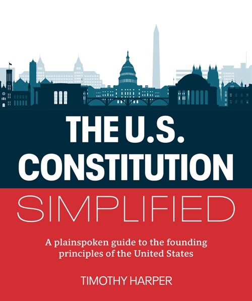 The U.S. Constitution Simplified: A Plainspoken Guide to the Founding Principles of the United States (Paperback)