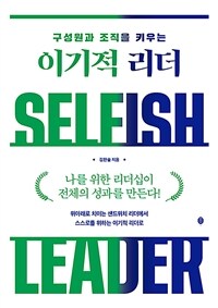 (구성원과 조직을 키우는) 이기적 리더 =나를 위한 리더십이 전체의 성과를 만든다! /Selfish leader 