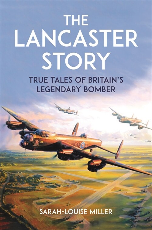 The Lancaster Story : True Tales of Britain’s Legendary Bomber (Hardcover)
