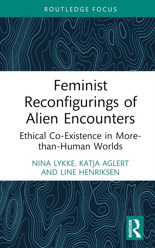 Feminist Reconfigurings of Alien Encounters : Ethical Co-Existence in More-than-Human Worlds (Hardcover)