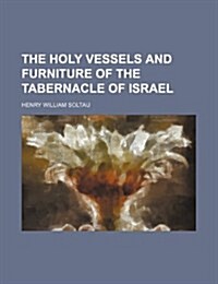 The Holy Vessels and Furniture of the Tabernacle of Israel (Paperback)