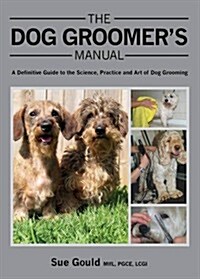 The Dog Groomers Manual : A Definitive Guide to the Science, Practice and Art of Dog Grooming (Hardcover)