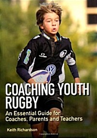 Coaching Youth Rugby : An Essential Guide for Coaches, Parents and Teachers (Paperback)