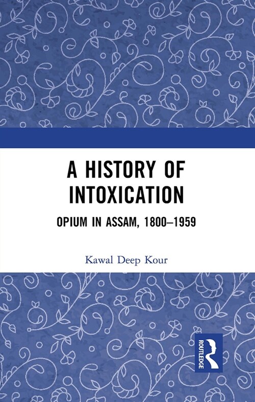 A History of Intoxication : Opium in Assam, 1800–1959 (Paperback)