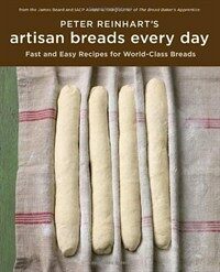 Peter Reinhart's artisan breads every day : fast and easy recipes for world-class breads 1st ed