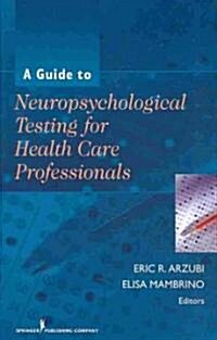 A Guide to Neuropsychological Testing for Health Care Professionals (Hardcover, 1st)