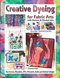 Creative Dyeing for Fabric Arts: With Markers and Alcohol Inks (Paperback)