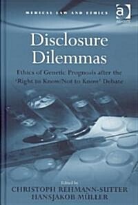 Disclosure Dilemmas : Ethics of Genetic Prognosis After the right to Know/Not to Know Debate (Hardcover)