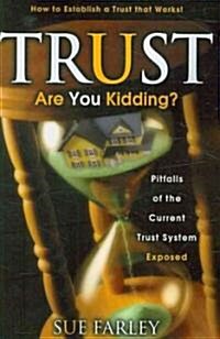 Trust Are You Kidding?: Pitfalls of the Current Trust System Exposed: How to Establish a Trust That Works!                                             (Paperback)