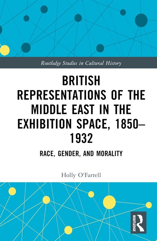 British Representations of the Middle East in the Exhibition Space, 1850–1932 : Race, Gender, and Morality (Hardcover)