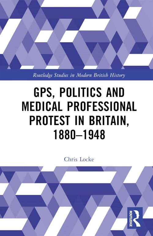 GPs, Politics and Medical Professional Protest in Britain, 1880–1948 (Hardcover)