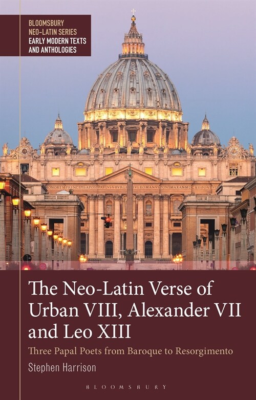 The Neo-Latin Verse of Urban VIII, Alexander VII and Leo XIII : Three Papal Poets from Baroque to Risorgimento (Hardcover)