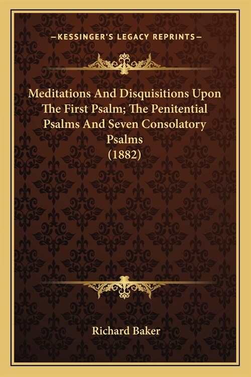Meditations and Disquisitions Upon the First Psalm; The Penitential Psalms and Seven Consolatory Psalms (1882) (Paperback)
