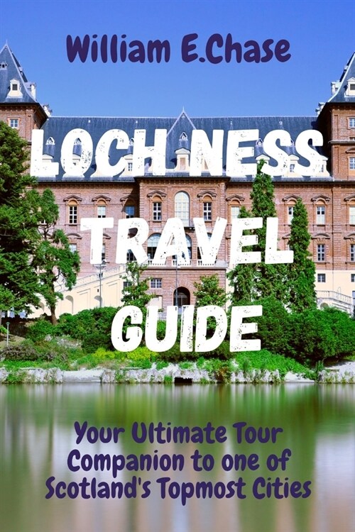 Loch Ness Travel Guide: Your Ultimate Tour Companion To One of Scotlands Topmost Cities. (Paperback)