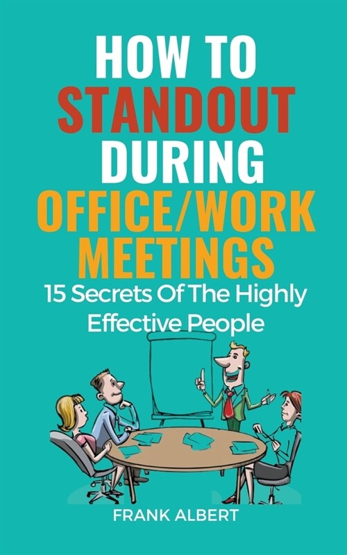 How To Standout During Office/Work Meetings: 15 Secrets Of The Highly Effective People (Paperback)