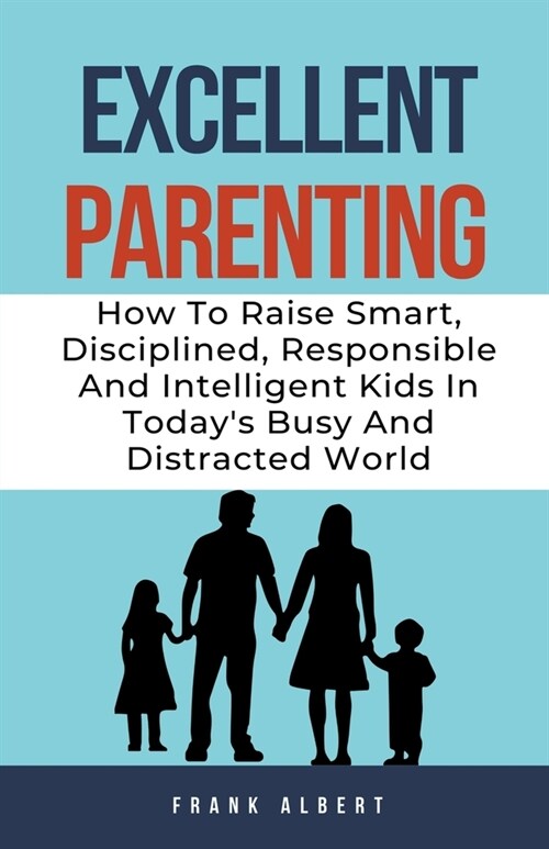 Excellent Parenting: How To Raise Smart, Disciplined, Responsible And Intelligent Kids In Todays Busy And Distracted World (Paperback)