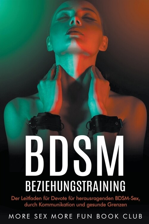 BDSM-Beziehungstraining: Der Leitfaden f? Devote f? herausragenden BDSM-Sex, durch Kommunikation und gesunde Grenzen (Paperback)