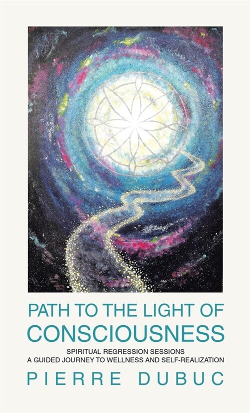 Path to the Light of Consciousness: Spiritual Regression Sessions a Guided Journey to Wellness and Self-Realization (Hardcover)