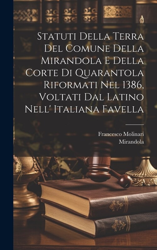 Statuti Della Terra Del Comune Della Mirandola E Della Corte Di Quarantola Riformati Nel 1386, Voltati Dal Latino Nell Italiana Favella (Hardcover)