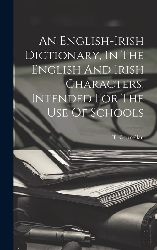 An English-irish Dictionary, In The English And Irish Characters, Intended For The Use Of Schools (Hardcover)
