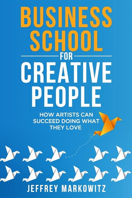 Business School for Creative People: How Artists Can Succeed Doing What They Love (Paperback)