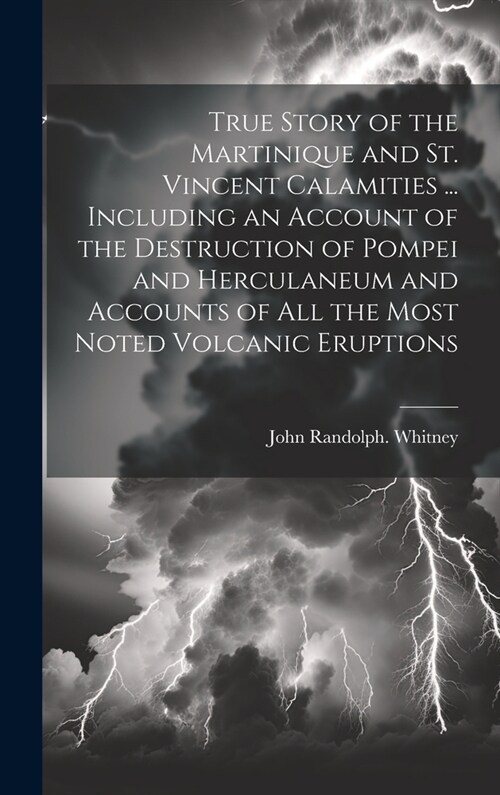 True Story of the Martinique and St. Vincent Calamities ... Including an Account of the Destruction of Pompei and Herculaneum and Accounts of All the (Hardcover)