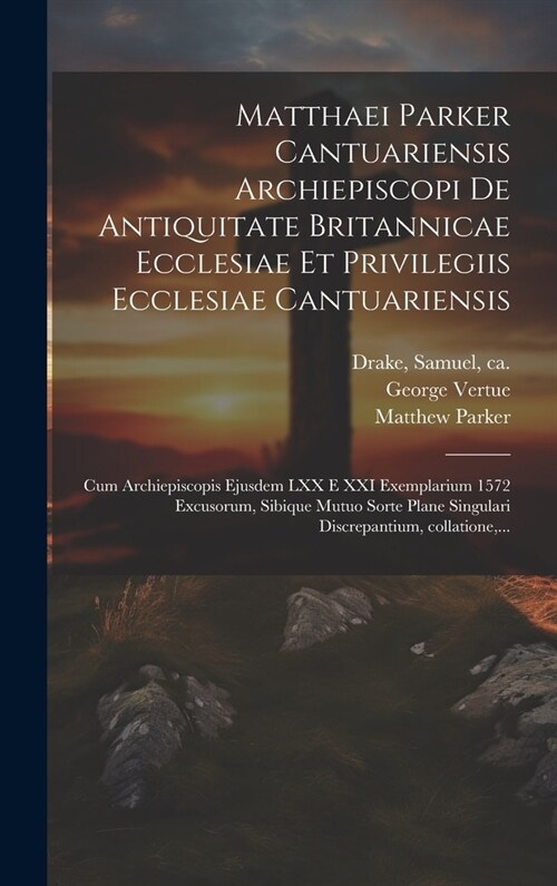 Matthaei Parker Cantuariensis archiepiscopi De antiquitate Britannicae ecclesiae et privilegiis ecclesiae Cantuariensis: Cum archiepiscopis ejusdem LX (Hardcover)