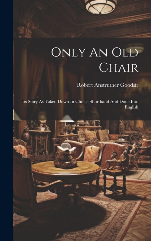 Only An Old Chair: Its Story As Taken Down In Choice Shorthand And Done Into English (Hardcover)